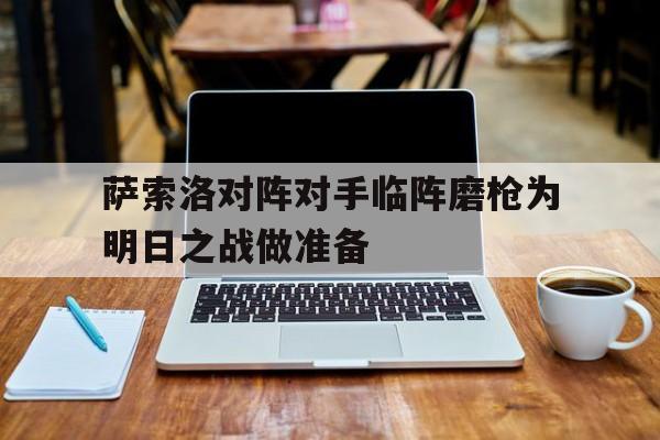 关于萨索洛对阵对手临阵磨枪为明日之战做准备的信息
